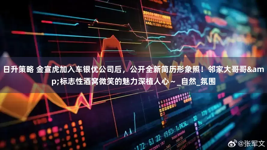 日升策略 金宣虎加入车银优公司后，公开全新简历形象照！邻家大哥哥&标志性酒窝微笑的魅力深植人心～_自然_氛围