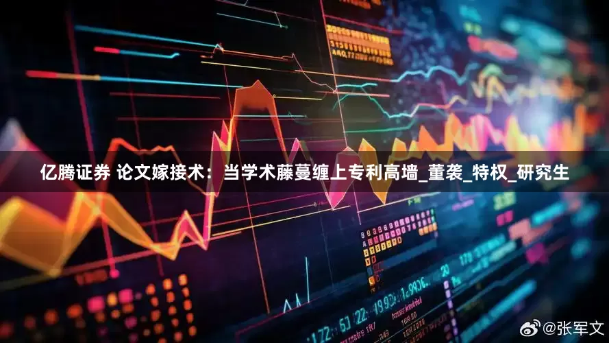 亿腾证券 论文嫁接术：当学术藤蔓缠上专利高墙_董袭_特权_研究生