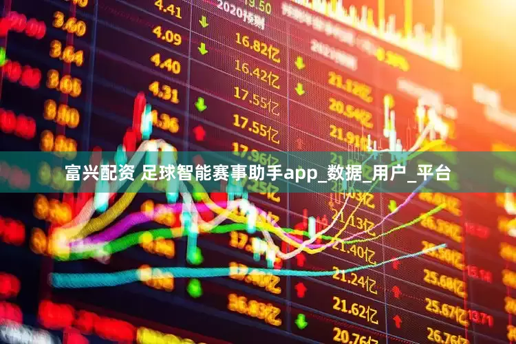 富兴配资 足球智能赛事助手app_数据_用户_平台