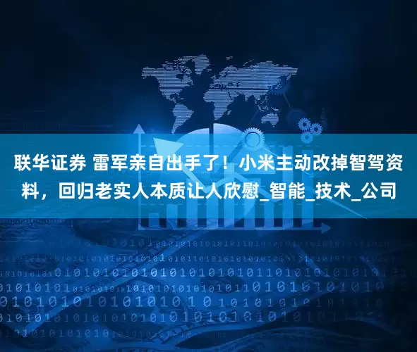 联华证券 雷军亲自出手了！小米主动改掉智驾资料，回归老实人本质让人欣慰_智能_技术_公司