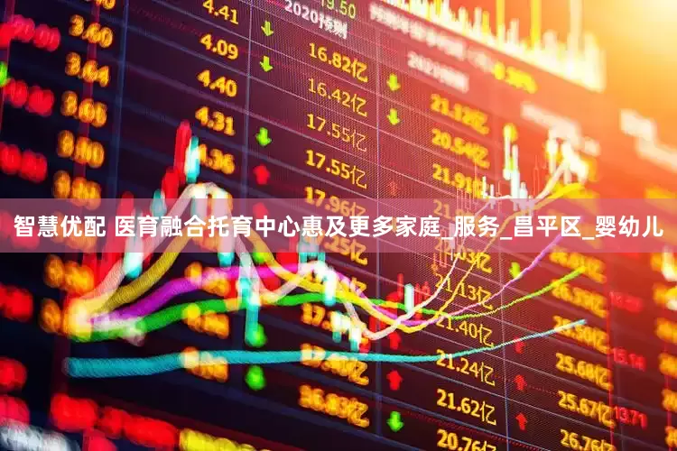 智慧优配 医育融合托育中心惠及更多家庭_服务_昌平区_婴幼儿
