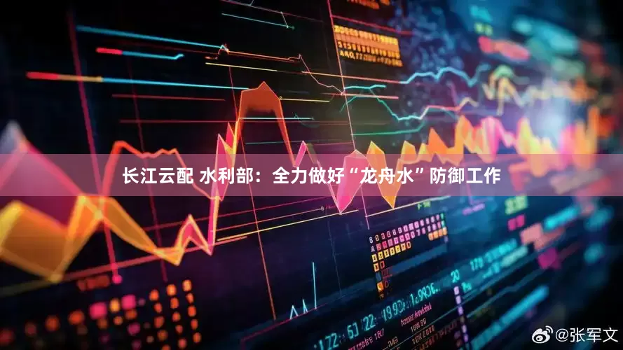 长江云配 水利部：全力做好“龙舟水”防御工作