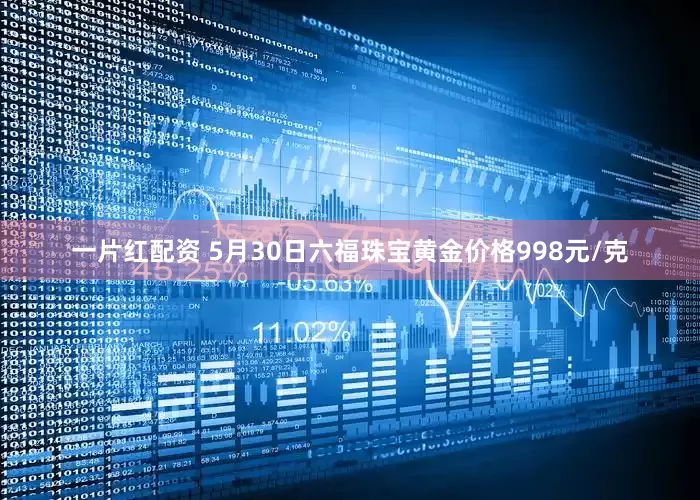 一片红配资 5月30日六福珠宝黄金价格998元/克
