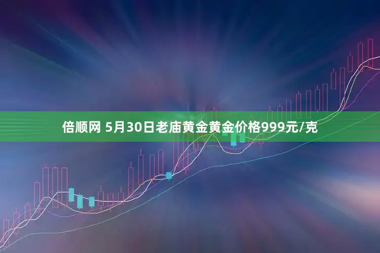 倍顺网 5月30日老庙黄金黄金价格999元/克