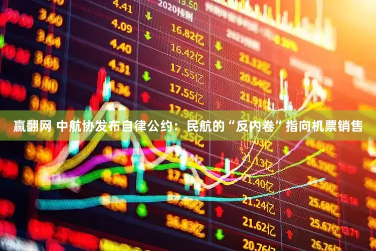 赢翻网 中航协发布自律公约：民航的“反内卷”指向机票销售