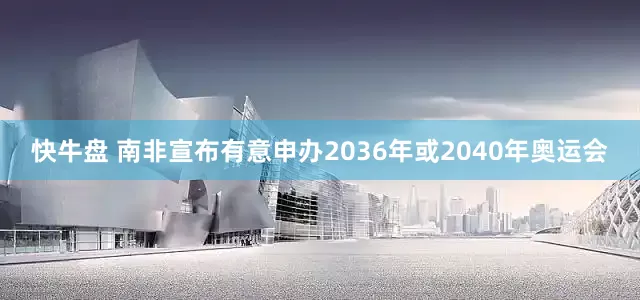 快牛盘 南非宣布有意申办2036年或2040年奥运会