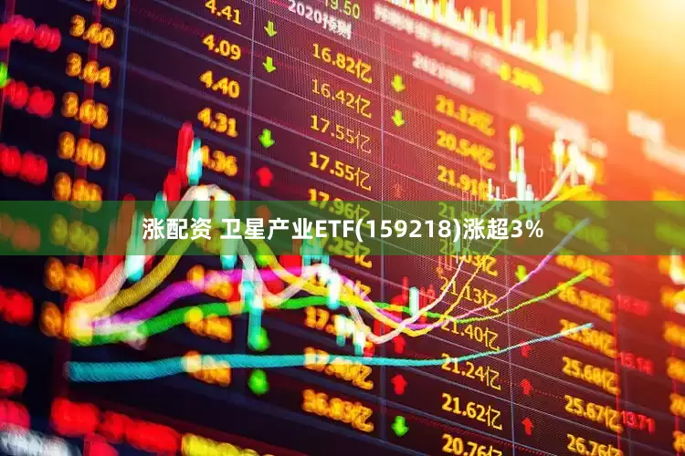 涨配资 卫星产业ETF(159218)涨超3%